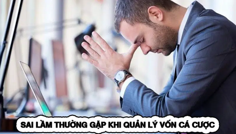Chiến Thuật Quản Lý Vốn Cá Cược - Yếu Tố Sống Còn 12 Sai Lầm Thường Gặp Khi Quản Lý Vốn Cá Cược